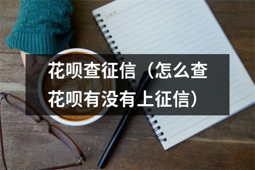 花呗查征信（怎么查花呗有没有上征信）