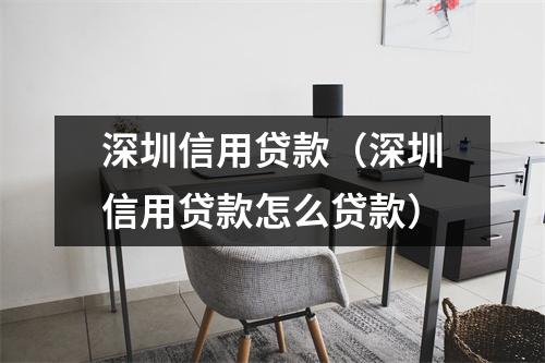 深圳信用贷款（深圳信用贷款怎么贷款）