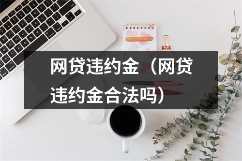 网贷违约金（网贷违约金合法吗）