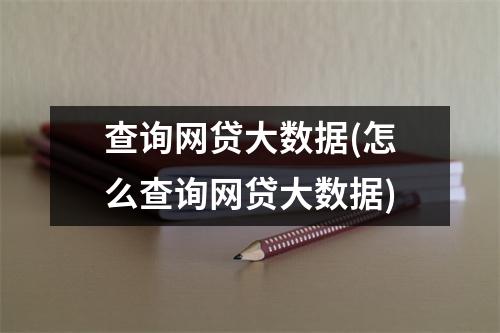 查询网贷大数据(怎么查询网贷大数据)
