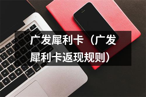 广发犀利卡（广发犀利卡返现规则）