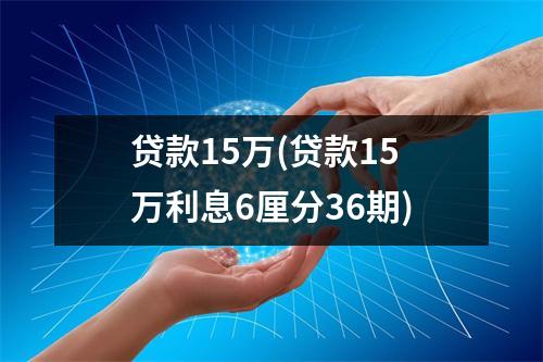 贷款15万(贷款15万利息6厘分36期)