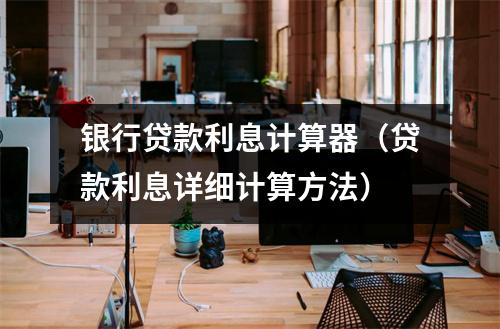 银行贷款利息计算器（贷款利息详细计算方法）