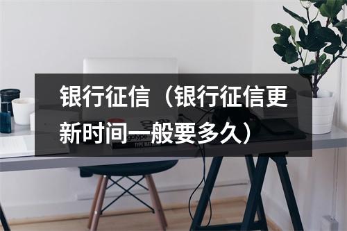 银行征信（银行征信更新时间一般要多久）