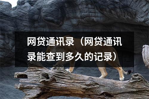 网贷通讯录（网贷通讯录能查到多久的记录）