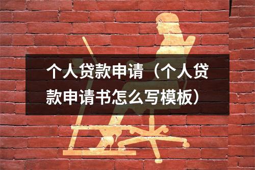 个人贷款申请（个人贷款申请书怎么写模板）