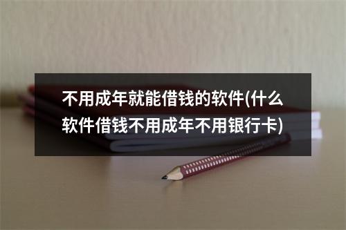 不用成年就能借钱的软件(什么软件借钱不用成年不用银行卡)