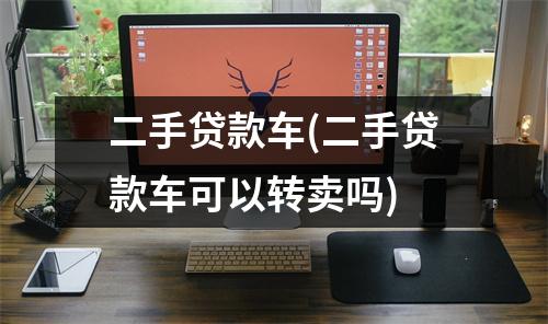 二手贷款车(二手贷款车可以转卖吗)