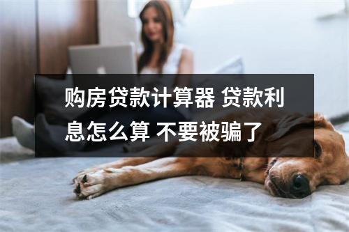 购房贷款计算器 贷款利息怎么算 不要被骗了