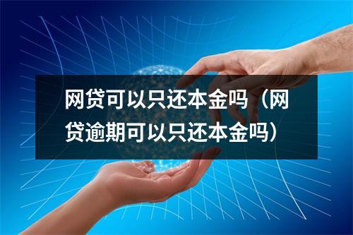 网贷可以只还本金吗（网贷逾期可以只还本金吗）