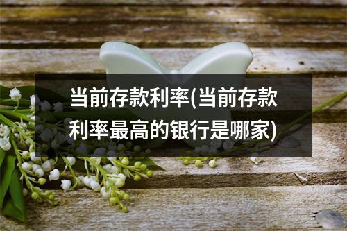 当前存款利率(当前存款利率最高的银行是哪家)