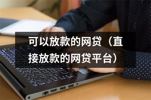 可以放款的网贷（直接放款的网贷平台）