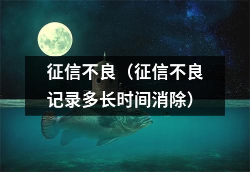 征信不良（征信不良记录多长时间消除）
