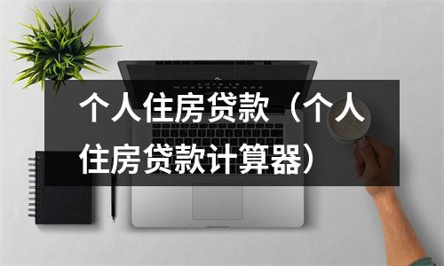 个人住房贷款（个人住房贷款计算器）
