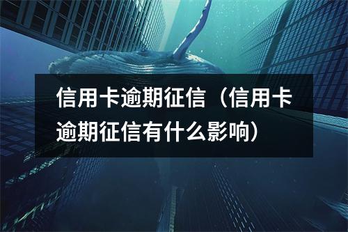 信用卡逾期征信（信用卡逾期征信有什么影响）
