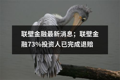 联壁金融最新消息；联壁金融73%投资人已完成退赔