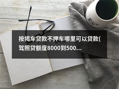 按揭车贷款不押车哪里可以贷款(驾照贷额度8000到50000)