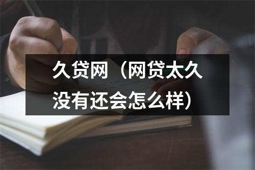 久贷网(网贷太久没有还会怎么样)
