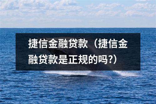 捷信金融贷款(捷信金融贷款是正规的吗?)