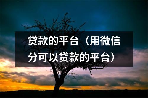 贷款的平台（用微信分可以贷款的平台）