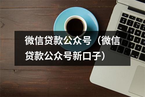微信贷款公众号（微信贷款公众号新口子）