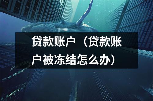 贷款账户（贷款账户被冻结怎么办）