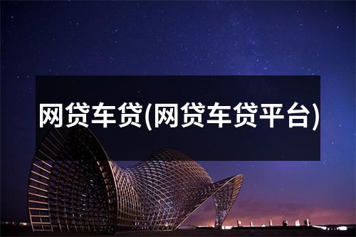 网贷车贷(网贷车贷平台)