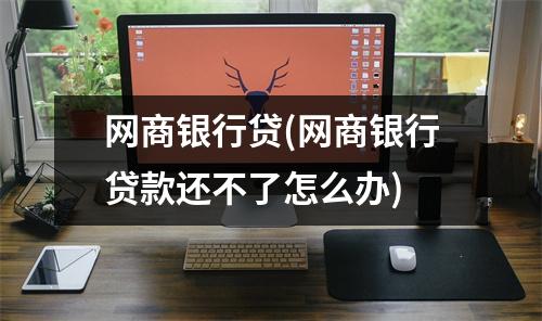 网商银行贷(网商银行贷款还不了怎么办)