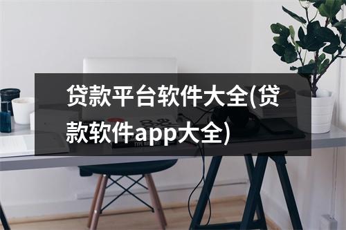 贷款平台软件大全(贷款软件app大全)