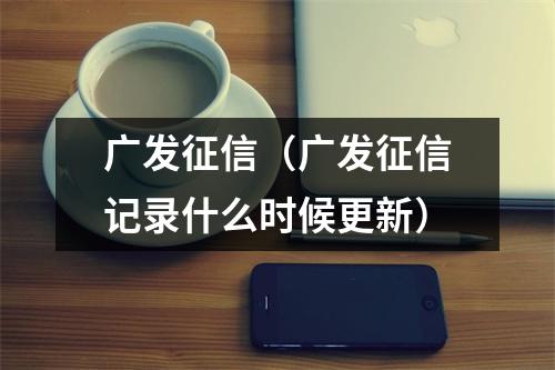 广发征信（广发征信记录什么时候更新）