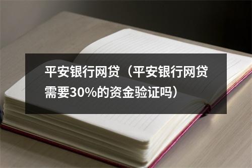 平安银行网贷（平安银行网贷需要30%的资金验证吗）