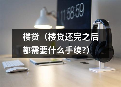 楼贷（楼贷还完之后都需要什么手续?）