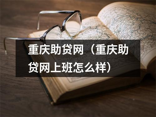重庆助贷网（重庆助贷网上班怎么样）