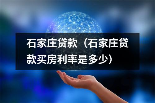 石家庄贷款（石家庄贷款买房利率是多少）