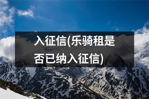 入征信(乐骑租是否已纳入征信)