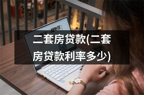 二套房贷款(二套房贷款利率多少)