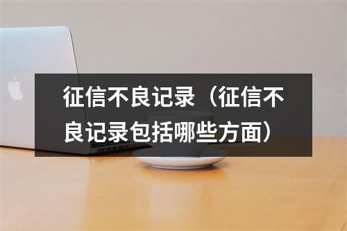 征信不良记录（征信不良记录包括哪些方面）
