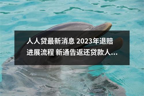 人人贷最新消息 2023年退赔进展流程 新通告返还贷款人处理的方法已公布。