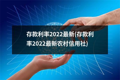 存款利率2022最新(存款利率2022最新农村信用社)