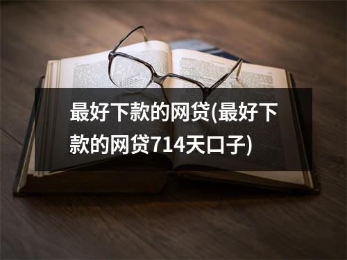 最好下款的网贷(最好下款的网贷714天口子)