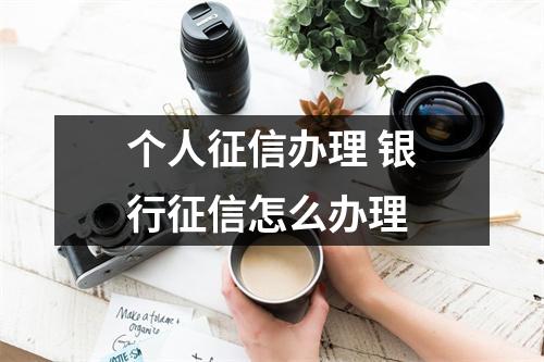 个人征信办理 银行征信怎么办理
