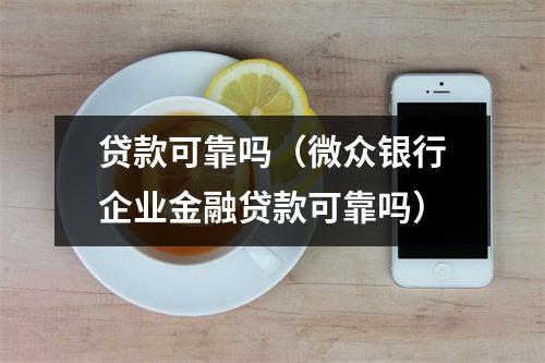 贷款可靠吗（微众银行企业金融贷款可靠吗）