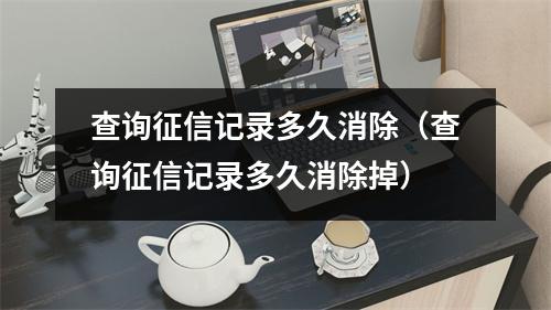 查询征信记录多久消除（查询征信记录多久消除掉）