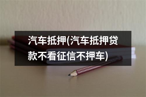 汽车抵押(汽车抵押贷款不看征信不押车)