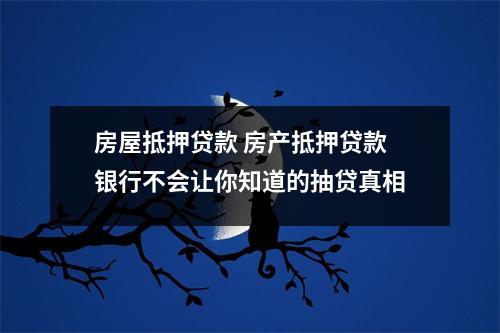 房屋抵押贷款 房产抵押贷款 银行不会让你知道的抽贷真相