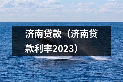 济南贷款（济南贷款利率2023）