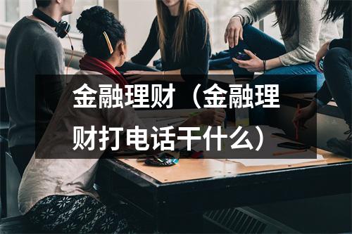 金融理财（金融理财打电话干什么）