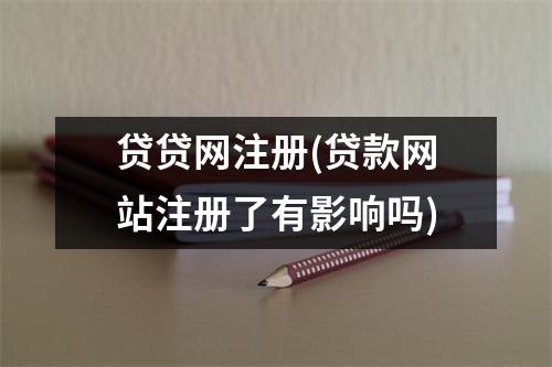 贷贷网注册(贷款网站注册了有影响吗)