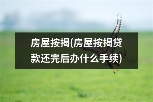 房屋按揭(房屋按揭贷款还完后办什么手续)