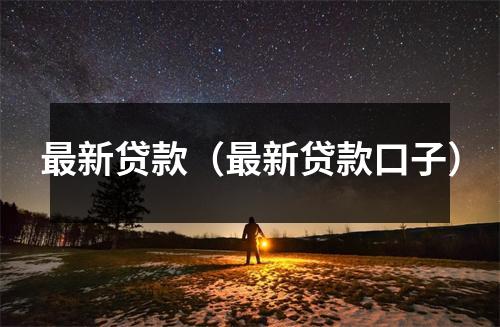 最新贷款(最新贷款口子)